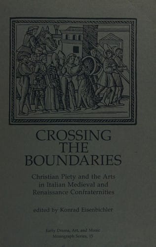 Crossing the Boundaries: Christian Piety and the Arts in Italian Medieval Renaissance Confraternities (Early Drama, Art and Music Monograph No 15)