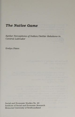 The Native Game: Settler Perceptions of Indian/Settler Relations in Central Labrador (Social and Economic Studies (St. John's, Nfld.), No. 40.)