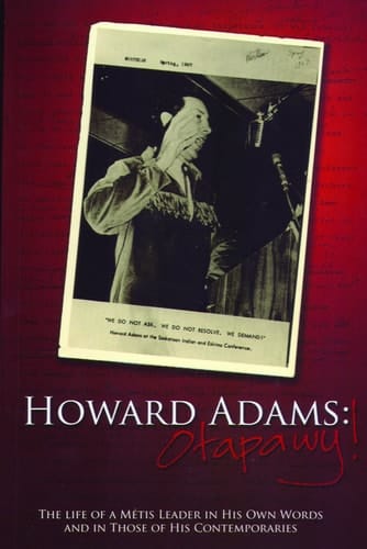 Howard Adams : Otapawy!: The Life of a Metis Leader in His Own Words and in Those of His Contemporaries