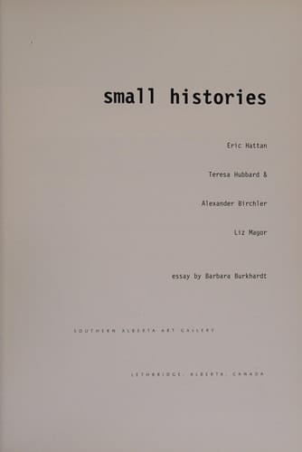 Small Histories Eric Hattan, Teresa Hubbard & Alexander Birchler, Liz Magor