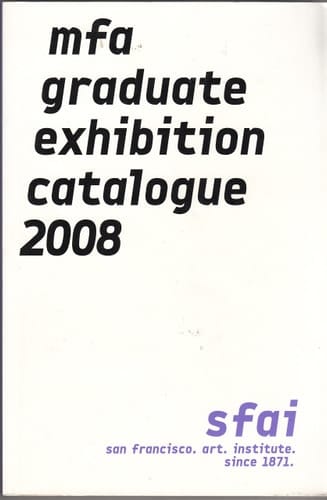 MFA Graduate Exhibition Catalogue 2008 San Francisco Art Institute