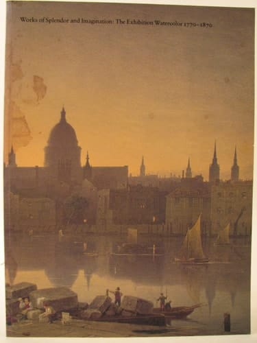 Works of Splendor and Imagination The Exhibition Watercolor, 1770-1870
