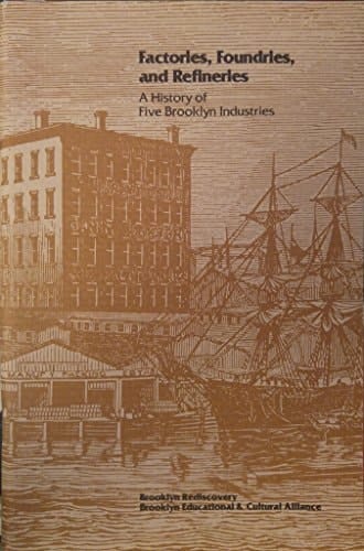 Factories, Foundries, and Refineries A History of Five Brooklyn Industries