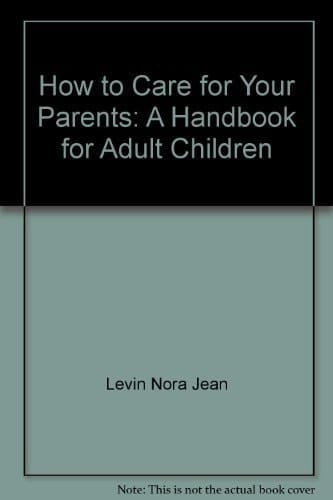 How to Care for Your Parents A Handbook for Adult Children