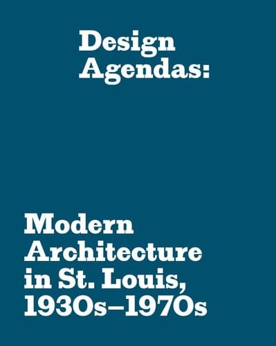 Design Agendas Modern Architecture in St. Louis, 1930s-1970s