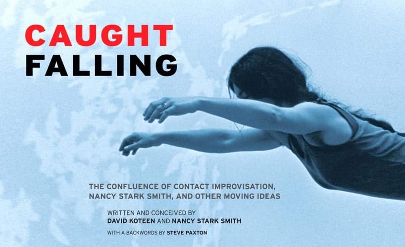 Caught Falling The Confluence of Contact Improvisation, Nancy Stark Smith, and Other Moving Ideas