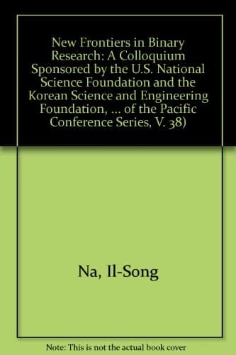 New Frontiers in Binary Research: A Colloquium Sponsored by the U.S. National Science Foundation and the Korean Science and Engineering Foundation, ... of the Pacific Conference Series, V. 38)
