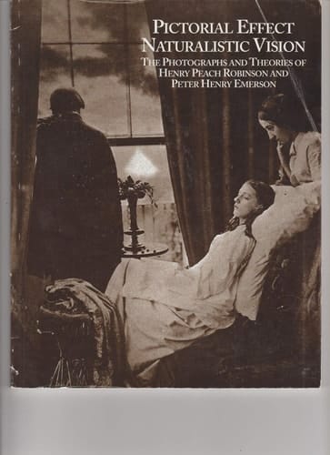 Pictorial Effect Naturalistic Vision: The Photographs & Theories of Henry Peach Robinson & Peter Henry Emerson.