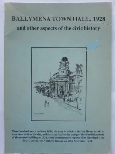 Ballymena Town Hall, 1928 and Other Aspects of the Civic History Historical Extracts