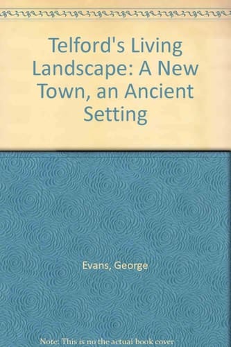 Telford's Living Landscape A New Town; an Ancient Setting : a Guide to the Historical Development of Shropshire's Latest New Town Since Earliest Times