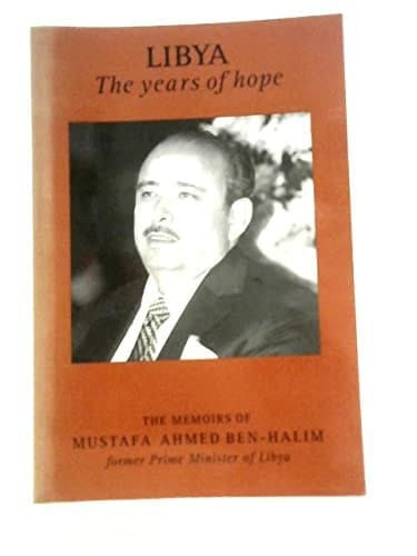 Libya The Years of Hope : the Memoirs of Mustafa Ahmed Ben-Halim Former Prime Minister of Libya