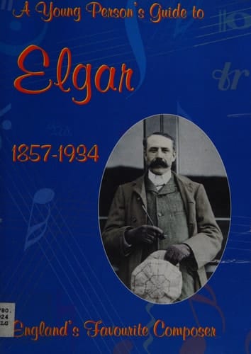 A Young Person's Guide to Elgar 1857-1934 England's Favourite Composer