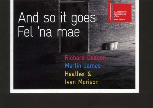 And So it Goes Richard Deacon, Merlin James and Heather & Ivan Morison : Artists from Wales at the 52nd International Art Exhibition, La Biennale Di Venezia