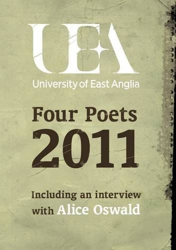 Four Poets : UEA Poetry 2011 Including an Interview with Alice Oswald