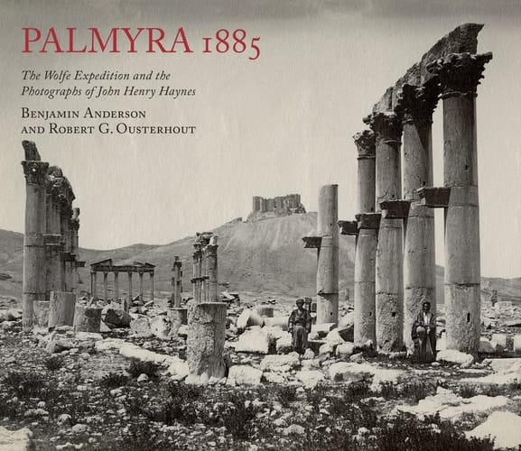Palmyra 1885 The Wolfe Expedition and the Photographs of John Henry Haynes