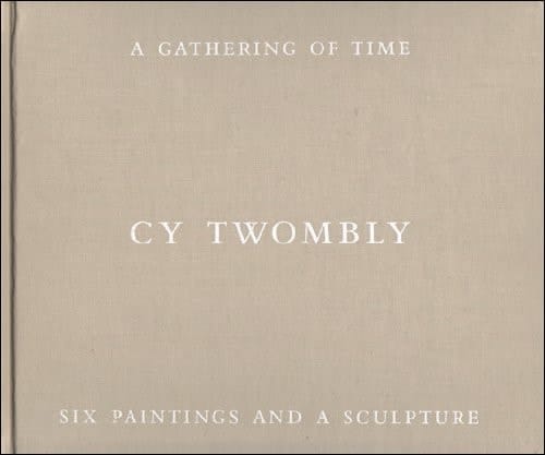 Cy Twombly A Gathering of Time : Six Paintings and a Sculpture