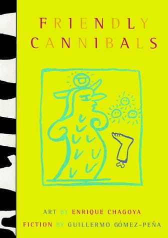 Friendly Cannibals: Art by Enrique Chagoya & Fiction by Guillermo Gomez Pena