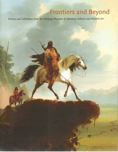 Frontiers and Beyond: Visions and Collections from the Eitejorg Museum of American Indians and Western Art