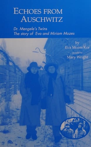 Echoes from Auschwitz: Dr. Mengele's Twins: The Story of Eva & Miriam Mozes