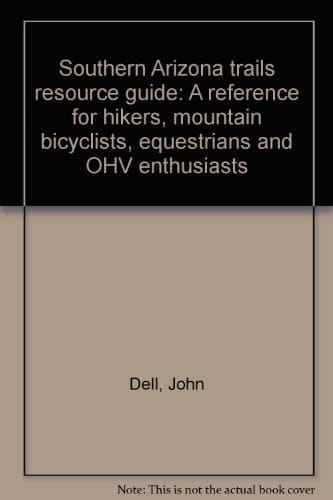 Southern Arizona Trails Resource Guide A Reference for Hikers, Mountain Bicyclists, Equestrians and OHV Enthusiasts