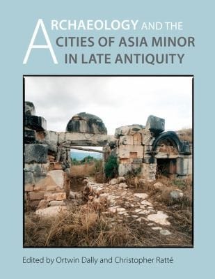 Archaeology And The Cities Of Asia Minor In Late Antiquity