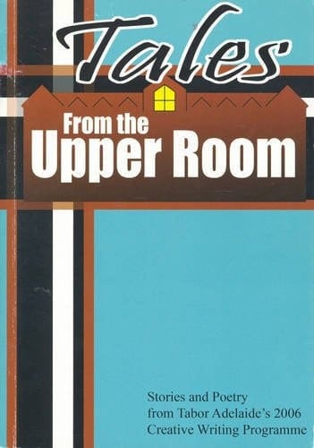 Tales from the Upper Room Stories and Poetry from Tabor Adelaide's 2006 Creative Writing Program