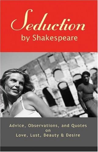 Seduction by Shakespeare Advice, Observations, and Quotes on Love, Lust, Beauty and Desire