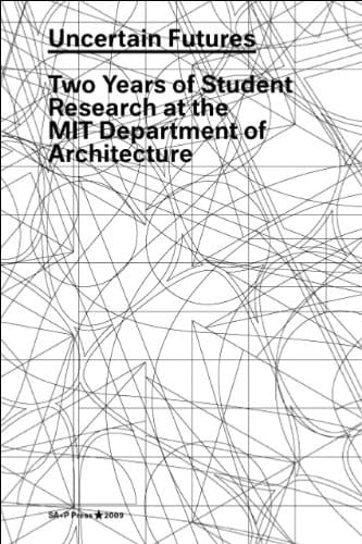 Uncertain Futures Two Years of Student Research at the MIT Department of Architecture