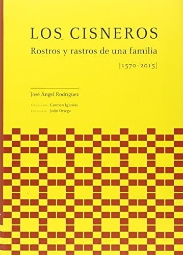 Los Cisneros rostros y rastros de una familia, de la villa de Cisneros de Campos al nuevo mundo global (1570-2015)