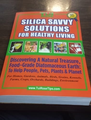 Silica Savvy Solutions for Healthy Living Discovering a Natural Treasure, Food-Grade Diatomaceous Earth for People, Pets, Plants and Planet
