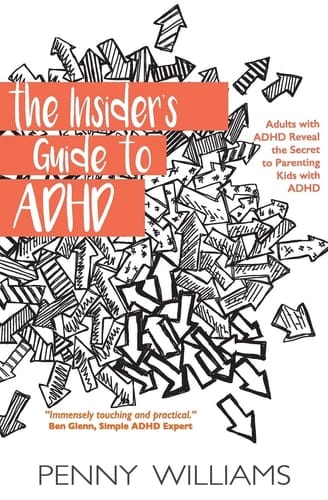 The Insider's Guide to ADHD Adults with ADHD Reveal the Secret of Parenting Kids with ADHD