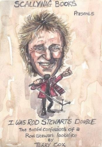 I Was Rod Stewart's Double: The Sordid Confessions of a Rod Stewart Lookalike