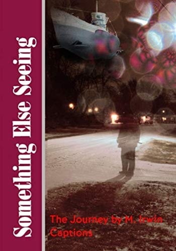 Something Else Seeing - the Journey by M. Irwin Captions