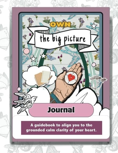 Own the Big Picture Journal A Guidebook to Align to the Grounded Calm Clarity of Your Heart