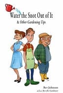 Water the Snot Out of It and Other Gardening Tips