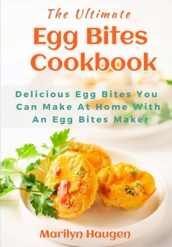 The Ultimate Egg Bites Cookbook: Delicious Egg Bites You Can Make at Home Using an Egg Bite Maker