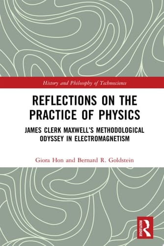 Reflections on the Practice of Physics James Clerk Maxwell’s Methodological Odyssey in Electromagnetism