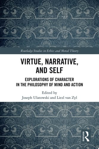 Virtue, Narrative, and Self Explorations of Character in the Philosophy of Mind and Action