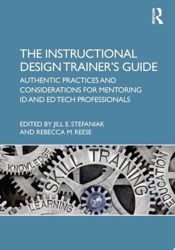 The Instructional Design Trainer’s Guide Authentic Practices and Considerations for Mentoring ID and Ed Tech Professionals