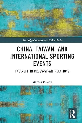 China, Taiwan, and International Sporting Events: Face-Off in Cross-Strait Relations (Routledge Contemporary China Series)