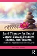 Sand Therapy for Out of Control Sexual Behavior, Shame, and Trauma Treatment Approaches Beyond Words