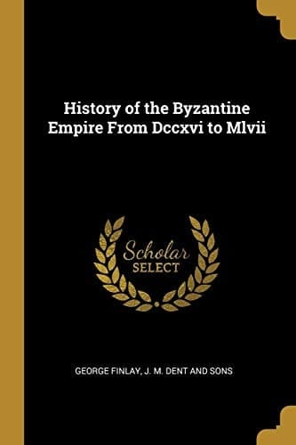 History of the Byzantine Empire From Dccxvi to Mlvii