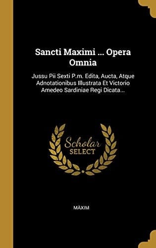 Sancti Maximi ... Opera Omnia Jussu Pii Sexti P.M. Edita, Aucta, Atque Adnotationibus Illustrata Et Victorio Amedeo Sardiniae Regi Dicata...