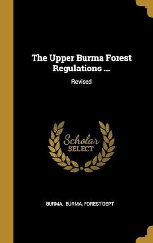 The Upper Burma Forest Regulations ... Revised