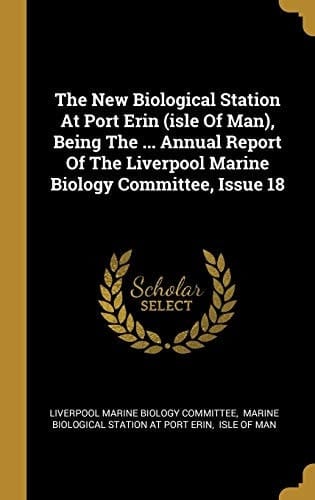 The New Biological Station At Port Erin (isle Of Man), Being The ... Annual Report Of The Liverpool Marine Biology Committee, Issue 18