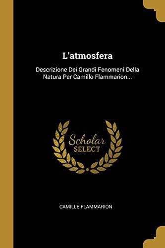 L'atmosfera Descrizione Dei Grandi Fenomeni Della Natura Per Camillo Flammarion...