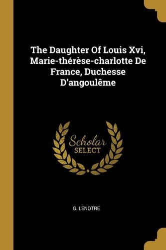 The Daughter Of Louis Xvi, Marie-thérèse-charlotte De France, Duchesse D'angoulême