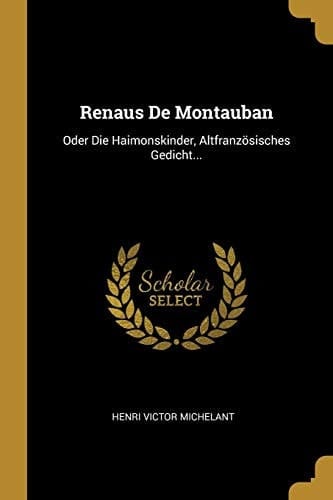Renaus De Montauban Oder Die Haimonskinder, Altfranzösisches Gedicht...