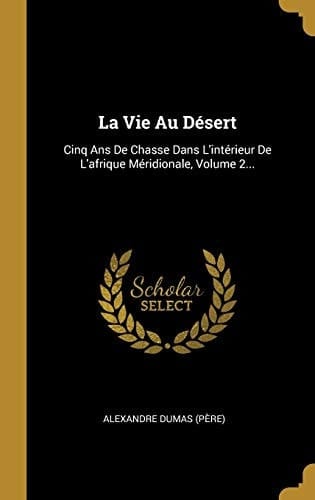 La Vie Au Désert Cinq Ans De Chasse Dans L'intérieur De L'afrique Méridionale, Volume 2...