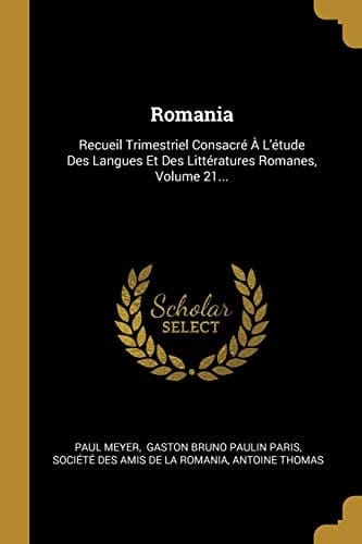 Romania Recueil Trimestriel Consacré À L'étude Des Langues Et Des Littératures Romanes, Volume 21...